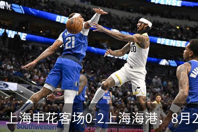 上海申花客场0-2上海海港，8月2日将客场挑战辽宁铁人