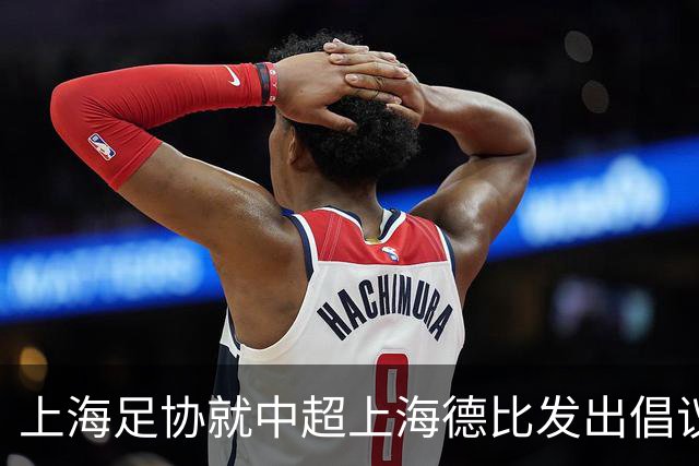 上海足协就中超上海德比发出倡议：尊重赛场各方，抵制网络戾气