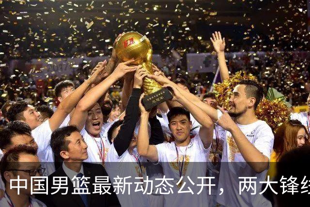 中国男篮最新动态公开，两大锋线新星缺席集训