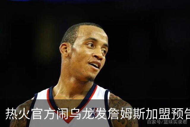 热火官方闹乌龙发詹姆斯加盟预告链接 紧急澄清：只是准备预案