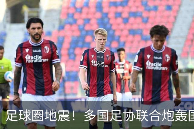足球圈地震！多国足协联合炮轰国际足联最近足球圈闹出一件大事，说出来你可能不信——国际足联被它的“下属们”集体开炮了