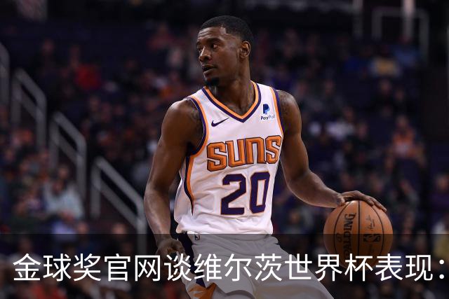 金球奖官网谈维尔茨世界杯表现：德国表现不佳但他是闪光点之一