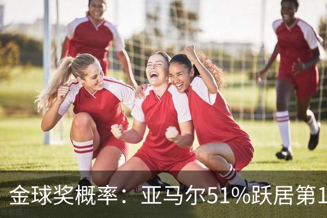 金球奖概率：亚马尔51%跃居第1 凯恩第2 梅西第3 姆巴佩第4
